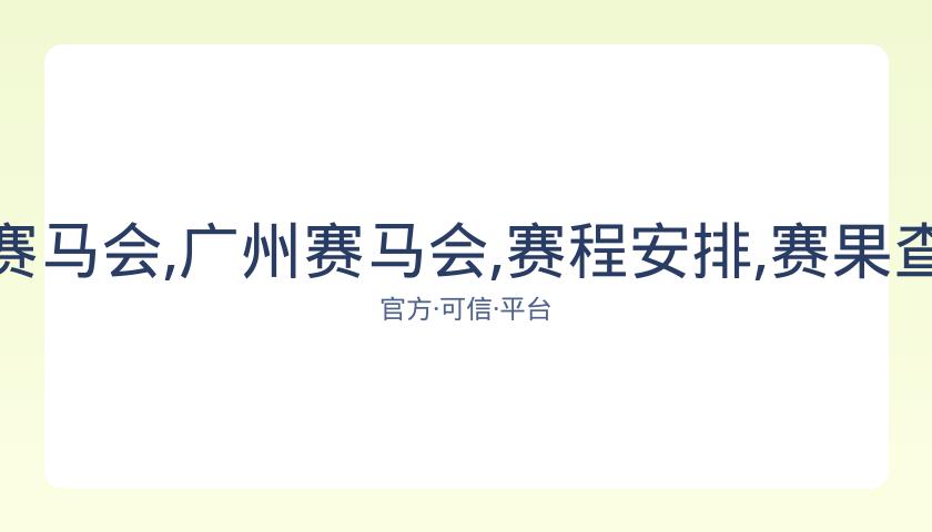香港赛马会,资讯,广州赛马会,广州赛马会,赛程安排,赛果查询,马匹资料,赛事动态